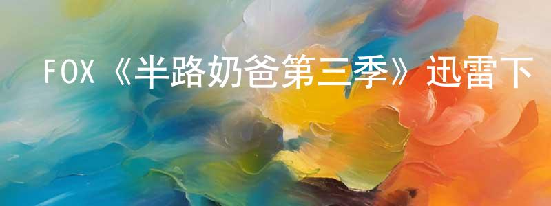 影視迷陳聽香的個人博客,FOX《半路奶爸第三季》迅雷下載/在線觀看/百度云-都市/情感-美劇天堂